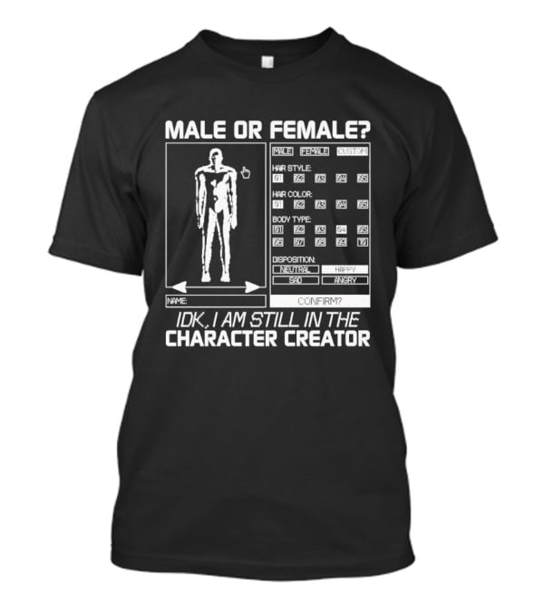 Male Or Female IDK I Am Still In The Character Creator Video Game Humor Customization Options T-Shirt
