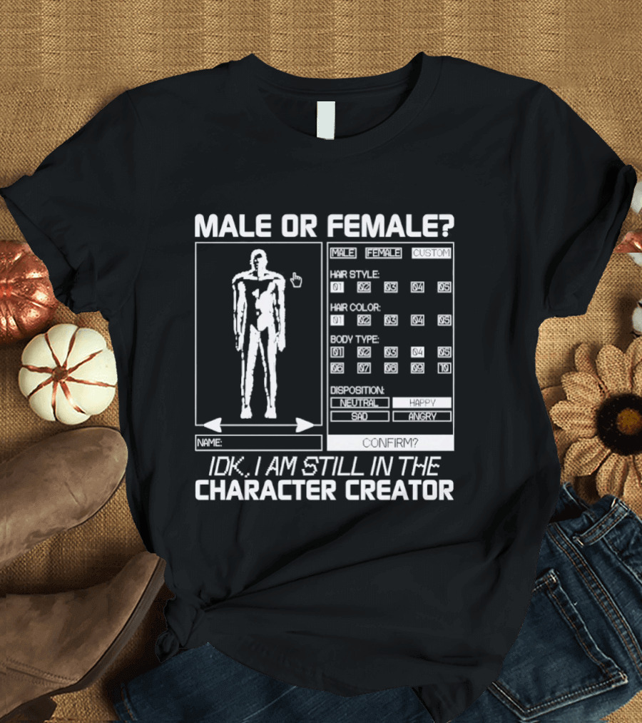 Male Or Female IDK I Am Still In The Character Creator Video Game Humor Customization Options T-Shirt