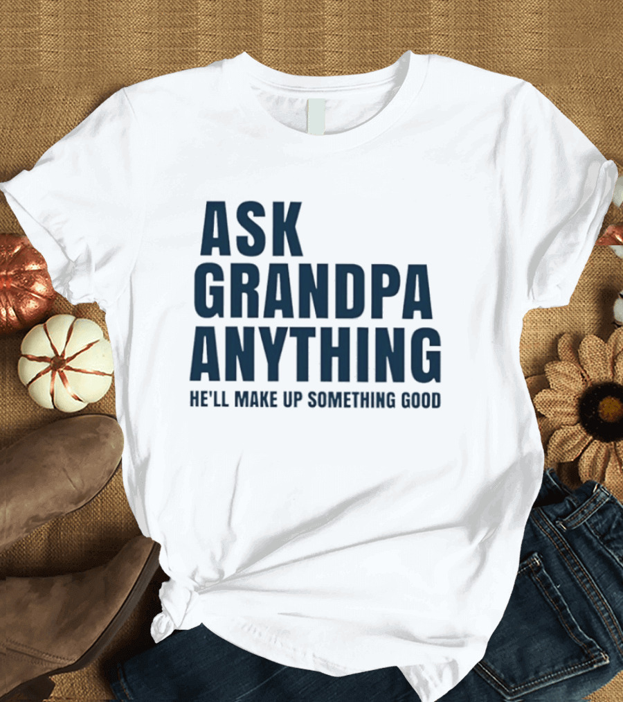 Ask Grandpa Anything He’ll Make Up Something Good T-Shirt
