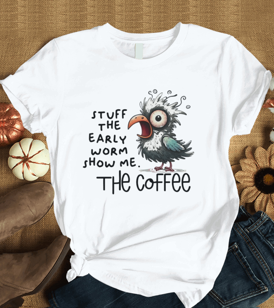 Stuff The Early Worm Show Me The Coffee Bird T-Shirt