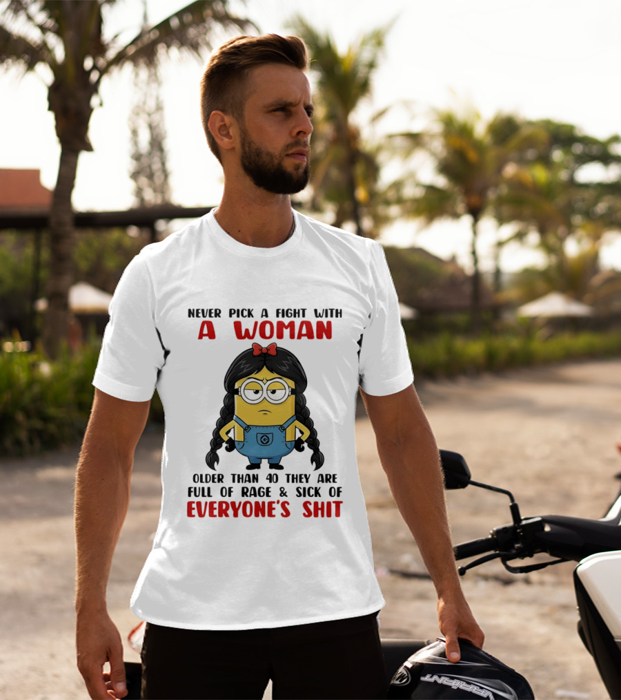 Minion Never Pick A Fight With A Woman Older Than 40 Full Of Rage Sick Of Everyone's Shit T-Shirt