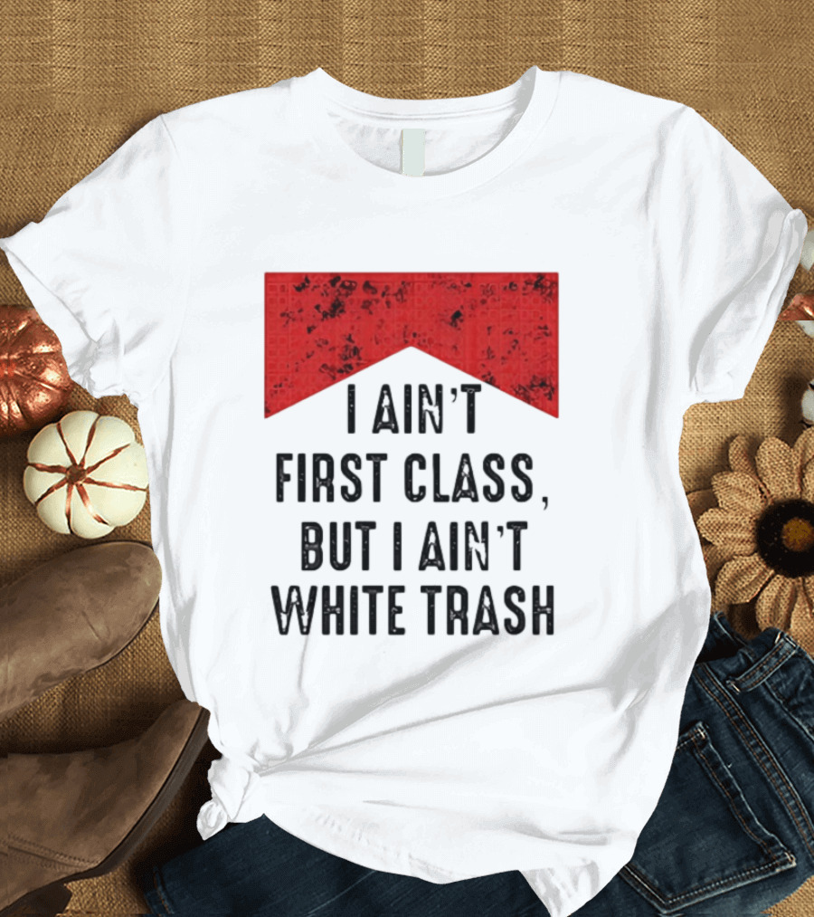 I Ain’t First Class But I Ain’t White Trash Marlboro T-Shirt