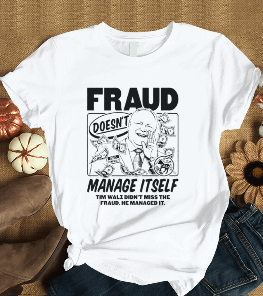 Tim Walz Fraud Doesn’t Manage Itself Didn’t Miss The Fraud He Managed It T-Shirt