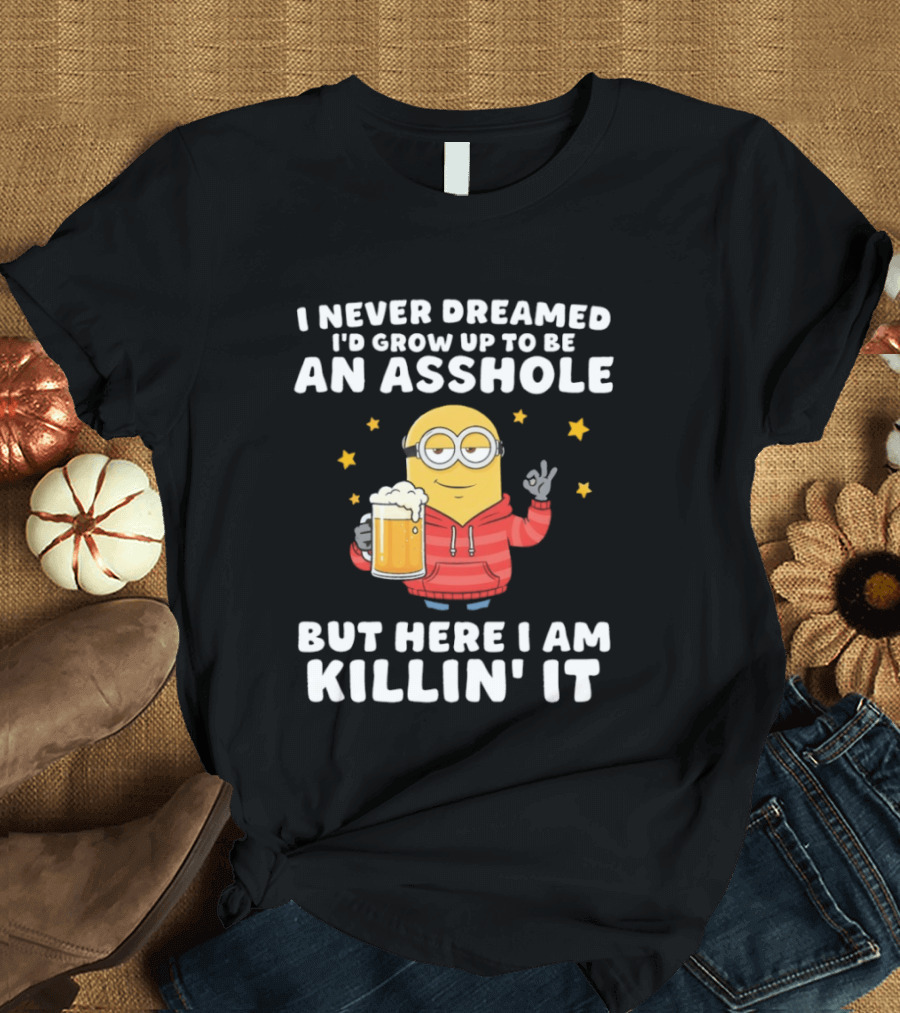 Minion I Never Dreamed I'd Grow Up To Be An Asshole But Here I Am Killin' It Funny Meme T-Shirt