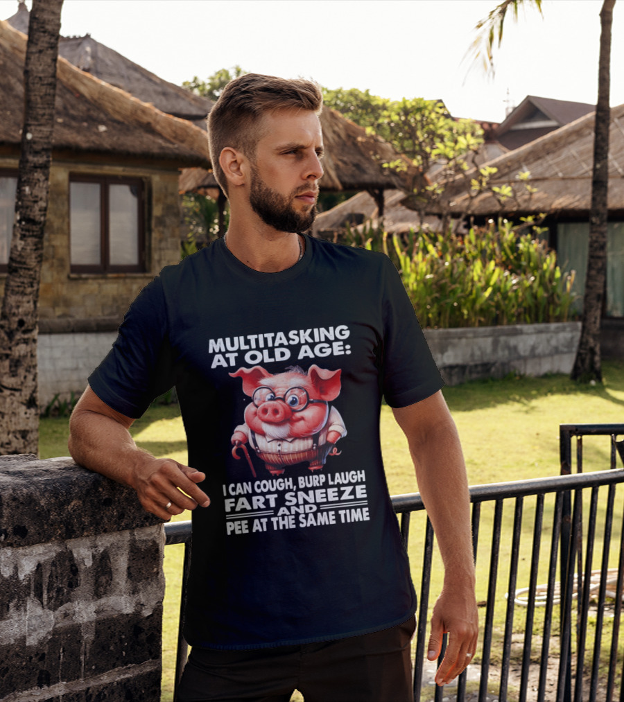 Multitasking At Old Age I Can Cough Burp Laugh Fart Sneeze And Pee At The Same Time Pig T-Shirt