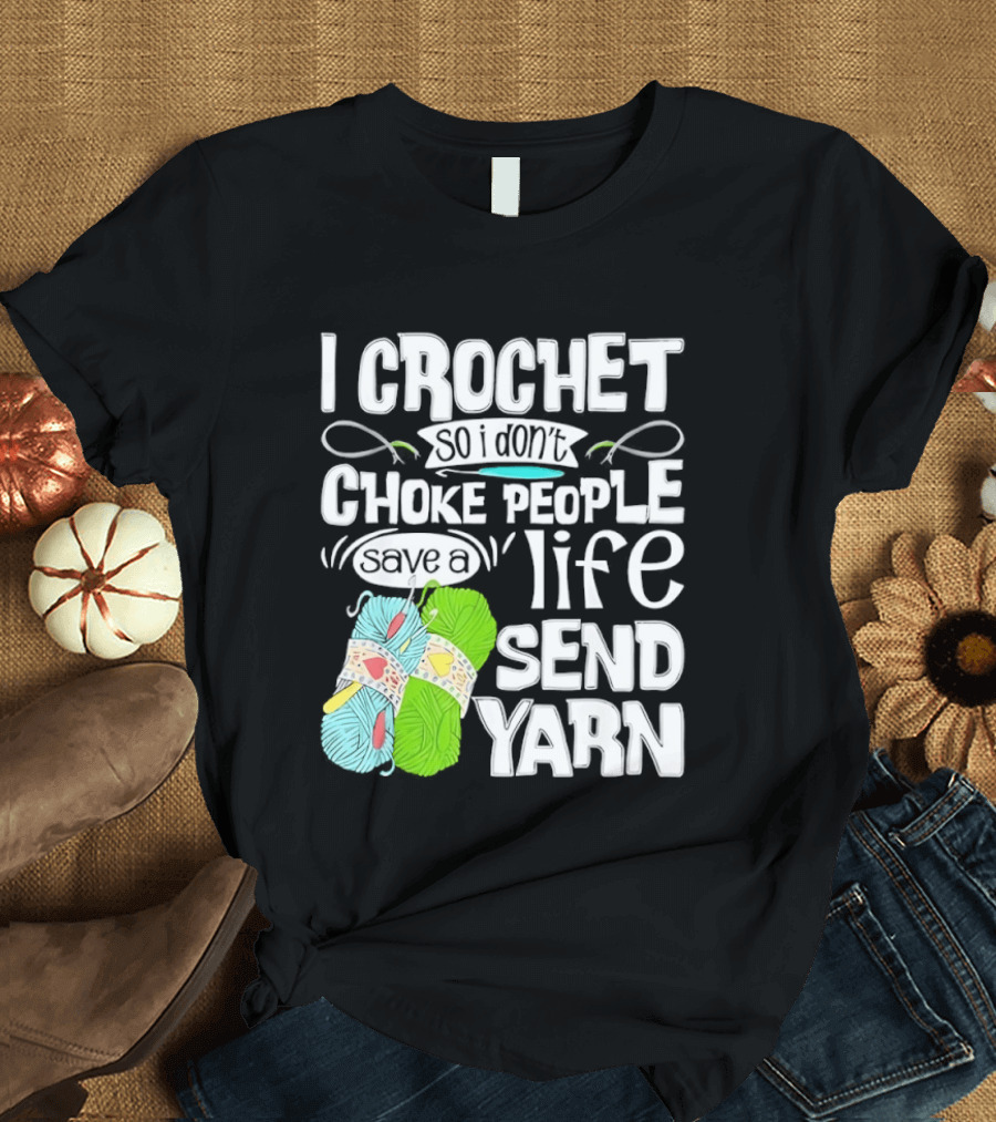 I Crochet So I Don’t Choke People A Life Send Yarn T-Shirt