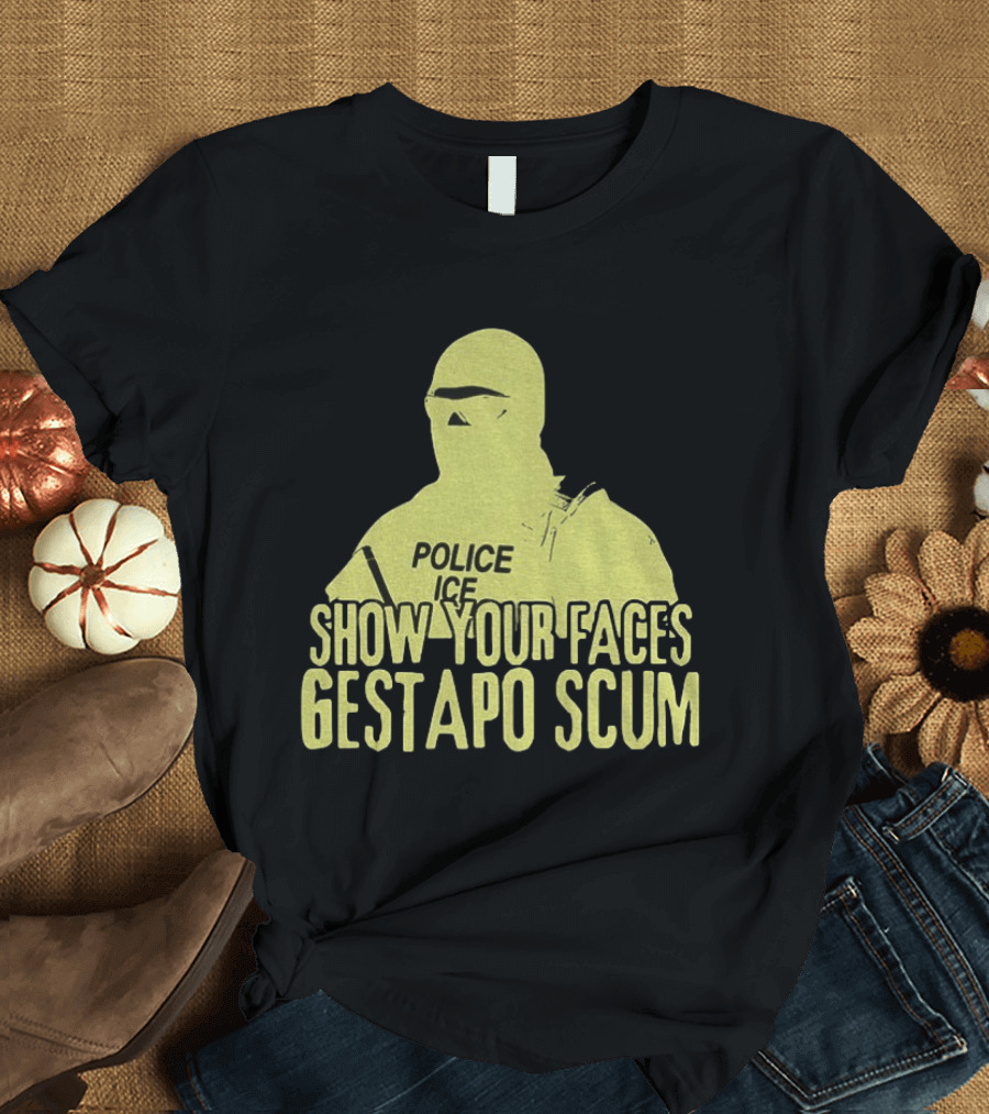 Show Your Faces Gestapo Scum Police ICE T-Shirt