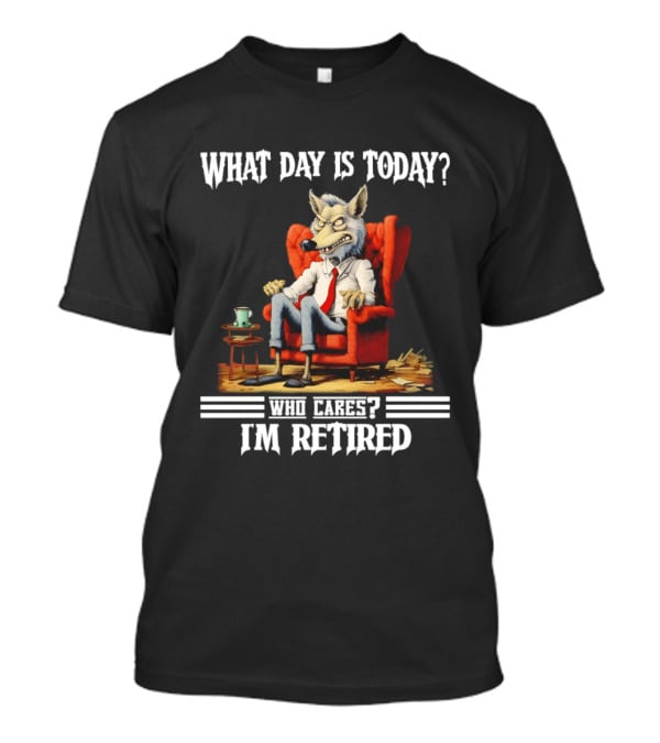 What Day Is Today Who Cares I'm Retired Wolf T-Shirt