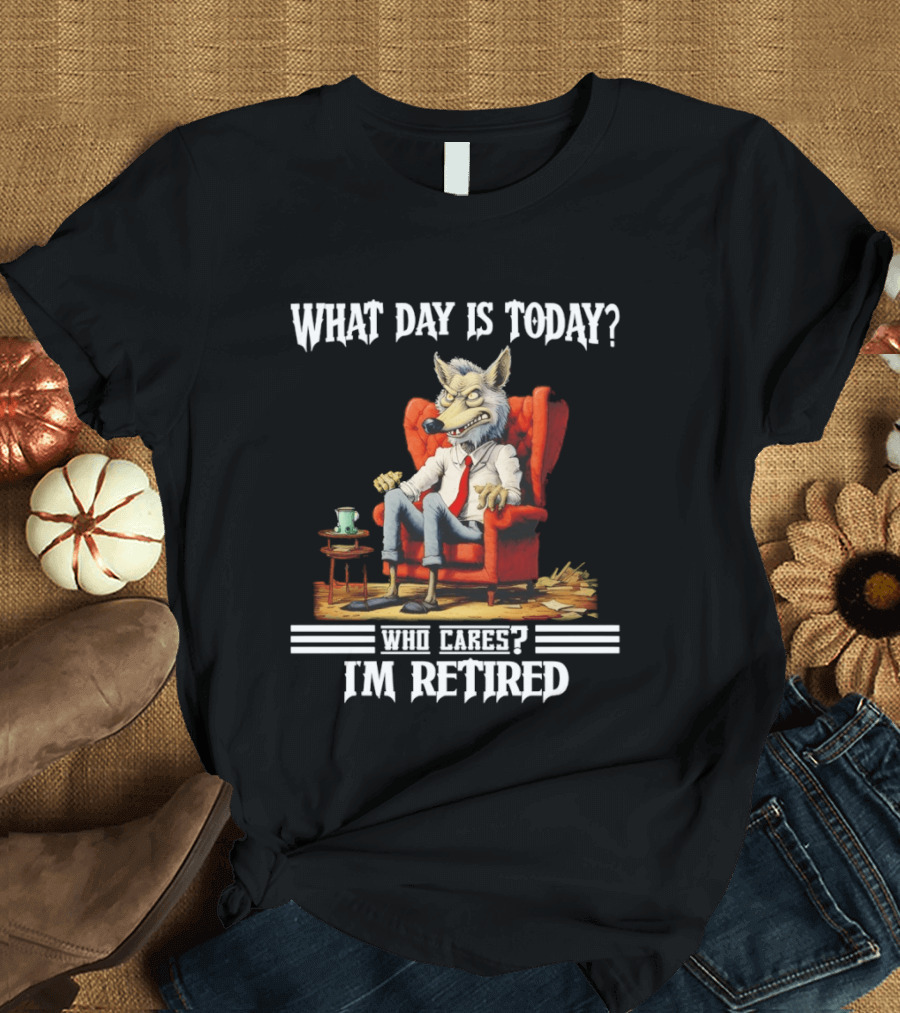 What Day Is Today Who Cares I'm Retired Wolf T-Shirt