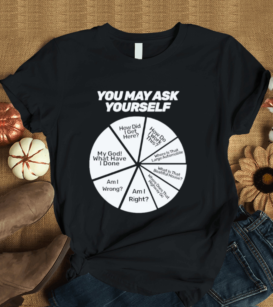 You May Ask Yourself Wheel My God What Have I Done How Did I Get Here Am I Wrong T-Shirt