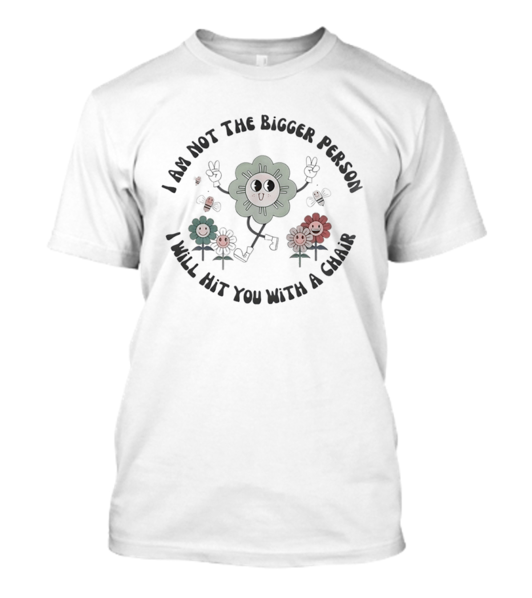 I Am Not The Bigger Person I Will Hit You With A Chair Funny Flower T-Shirt
