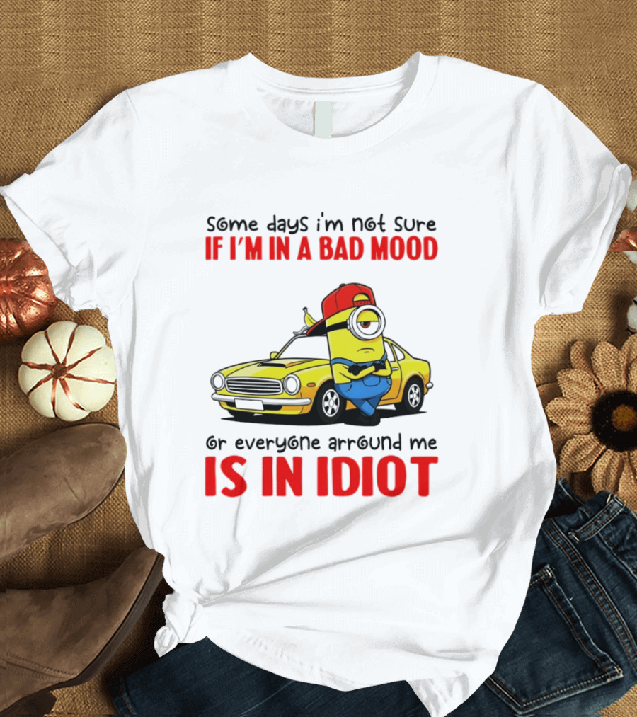 Minion Some Days I'm Not Sure If I'm In A Bad Mood Or Everyone Around Me Is An Idiot Car T-Shirt