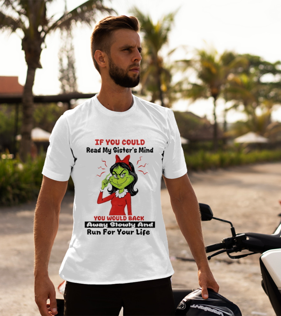 Grinch If You Could Read My Sister's Mind You Would Back Away Slowly And Run For Your Life T-Shirt