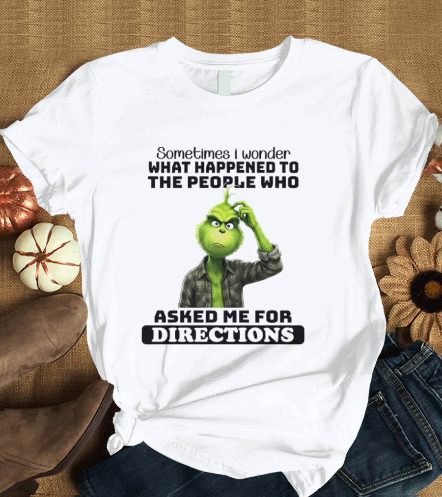 Grinch Sometimes I Wonder What Happened To The People Who Asked Me For Directions T-Shirt