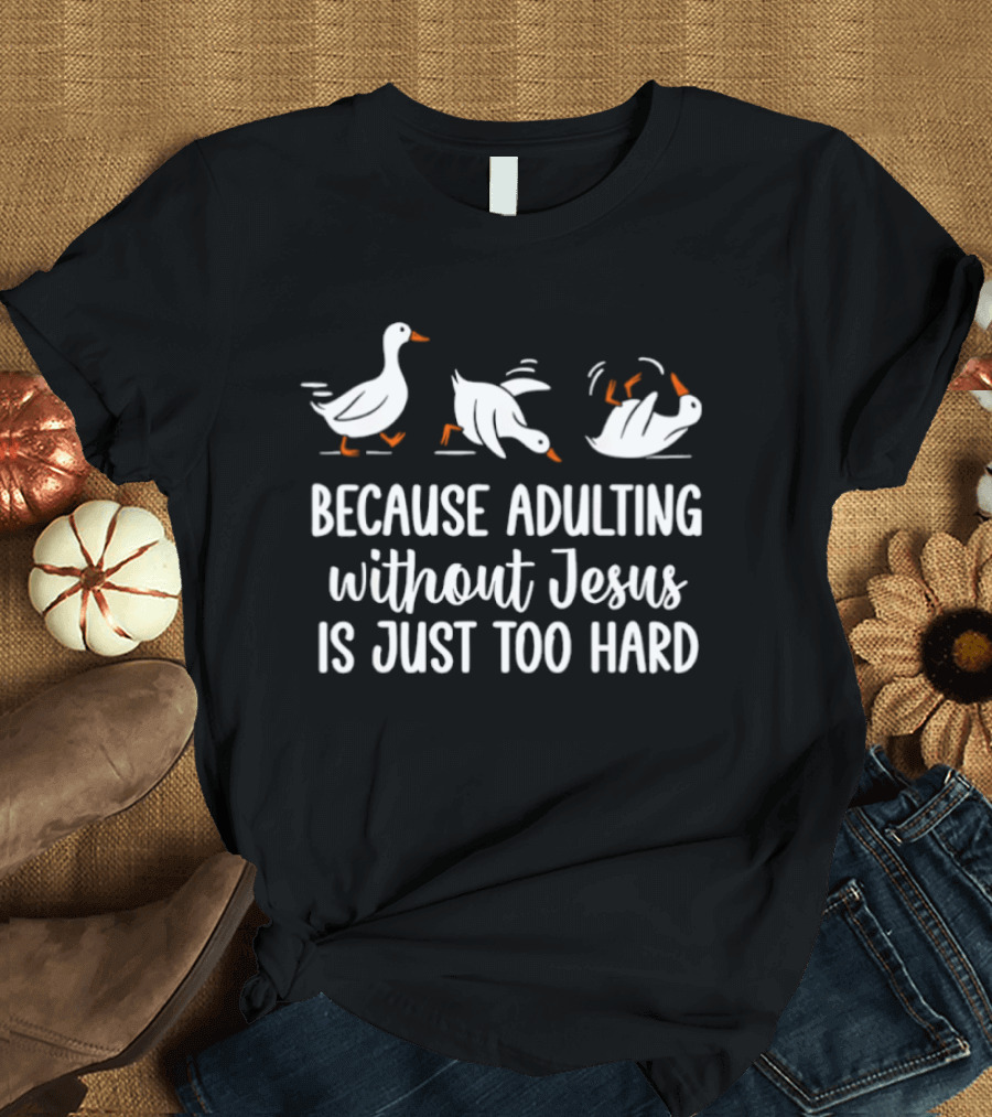 Because Adulting Without Jesus Is Just Too Hard Funny Goose Walking Falling T-Shirt