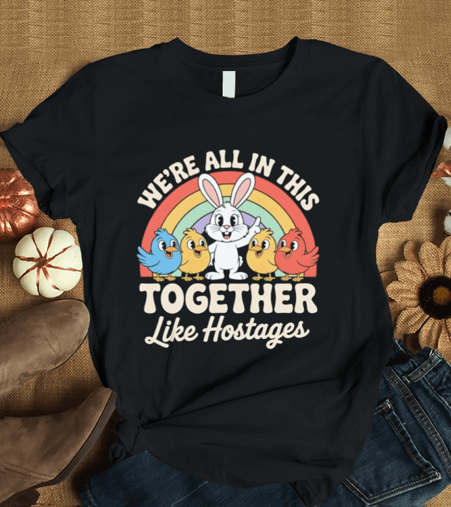 We're All In This Together Like Hostages Bunny And Chickens Rainbow T-Shirt
