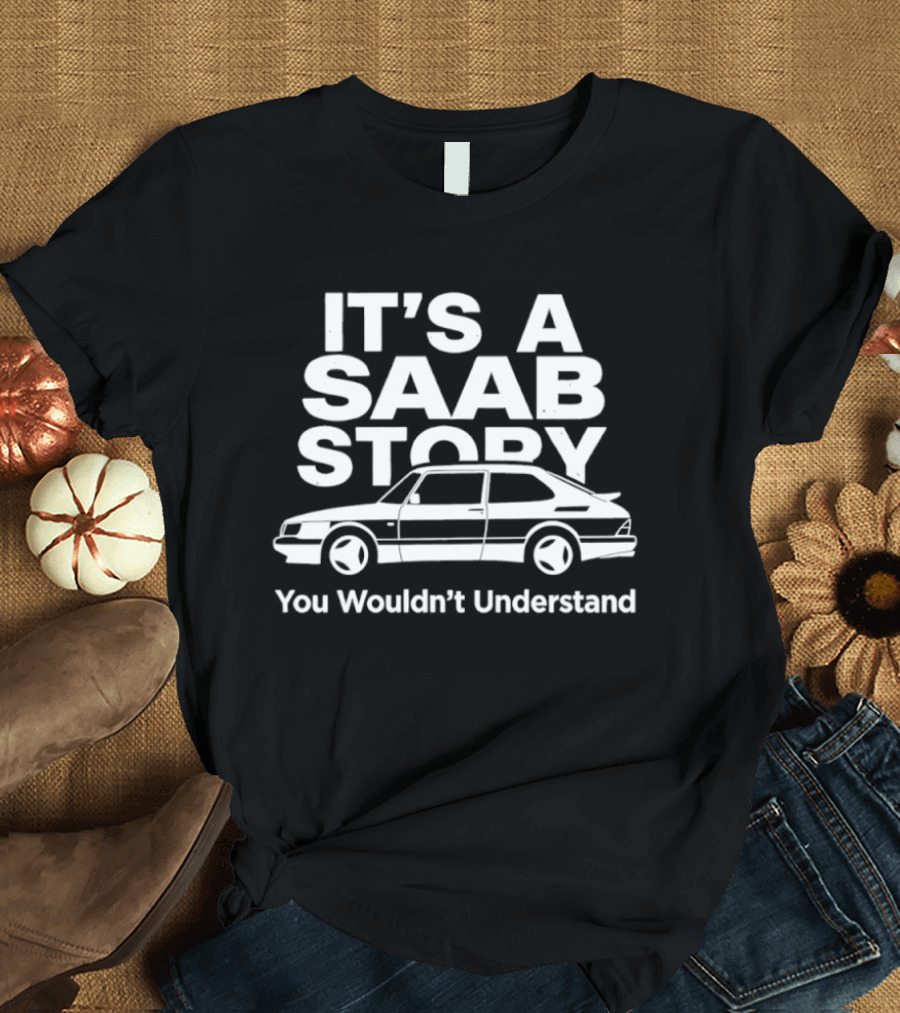 It's A Saab Story You Wouldn't Understand Classic Car Enthusiast T-Shirt