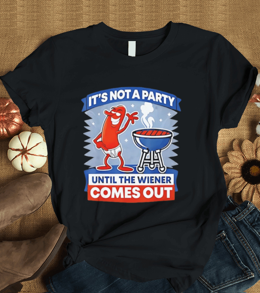 It's Not A Party Until The Wiener Comes Out Funny Hot Dog Barbecue Cookout T-Shirt