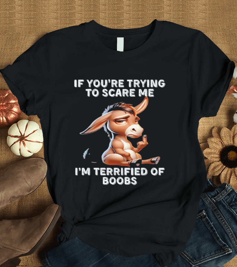 Donkey If You’re Trying To Scare Me I’m Terrified Of Boobs T-Shirt