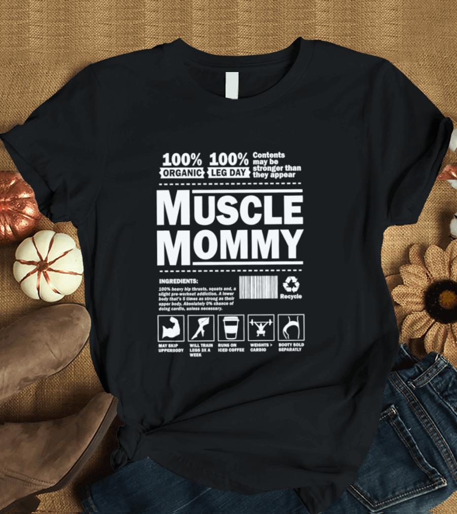 100% Organic Muscle Mommy 100% Leg Day Contents May Be Stronger Than They Appear Recyclable T-Shirt