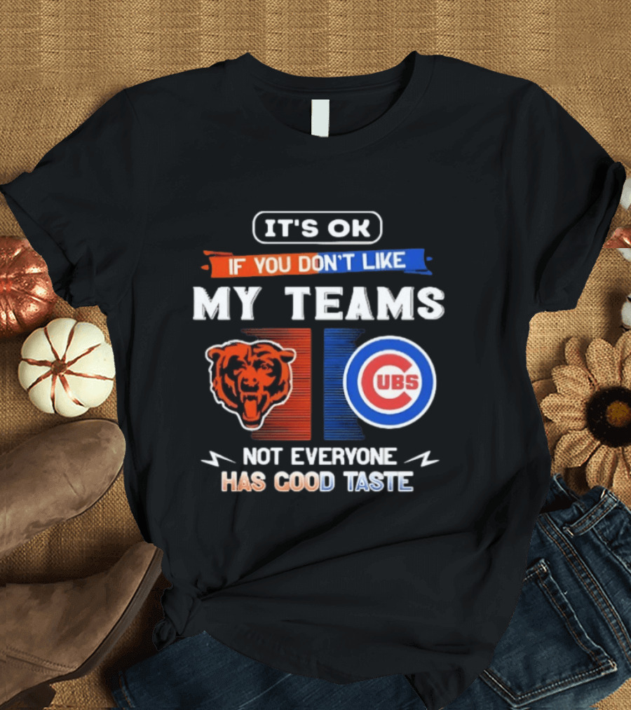 It's OK If You Don't Like My Teams Chicago Bears Cubs Not Everyone Has Good Taste T-Shirt