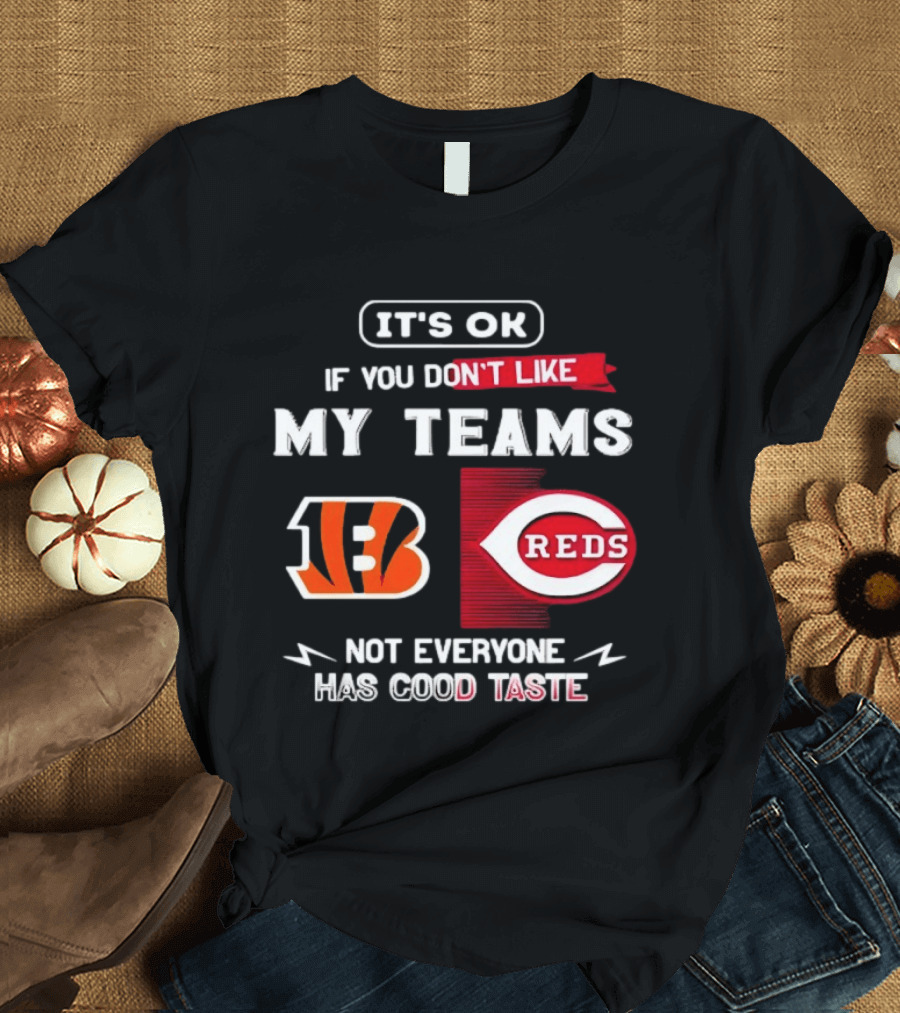 It's OK If You Don't Like My Teams Cincinnati Bengals Reds Not Everyone Has Good Taste T-Shirt