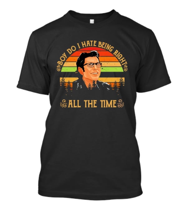 Jeff Goldblum Boy Do I Hate Being Right All The Time T-Shirt