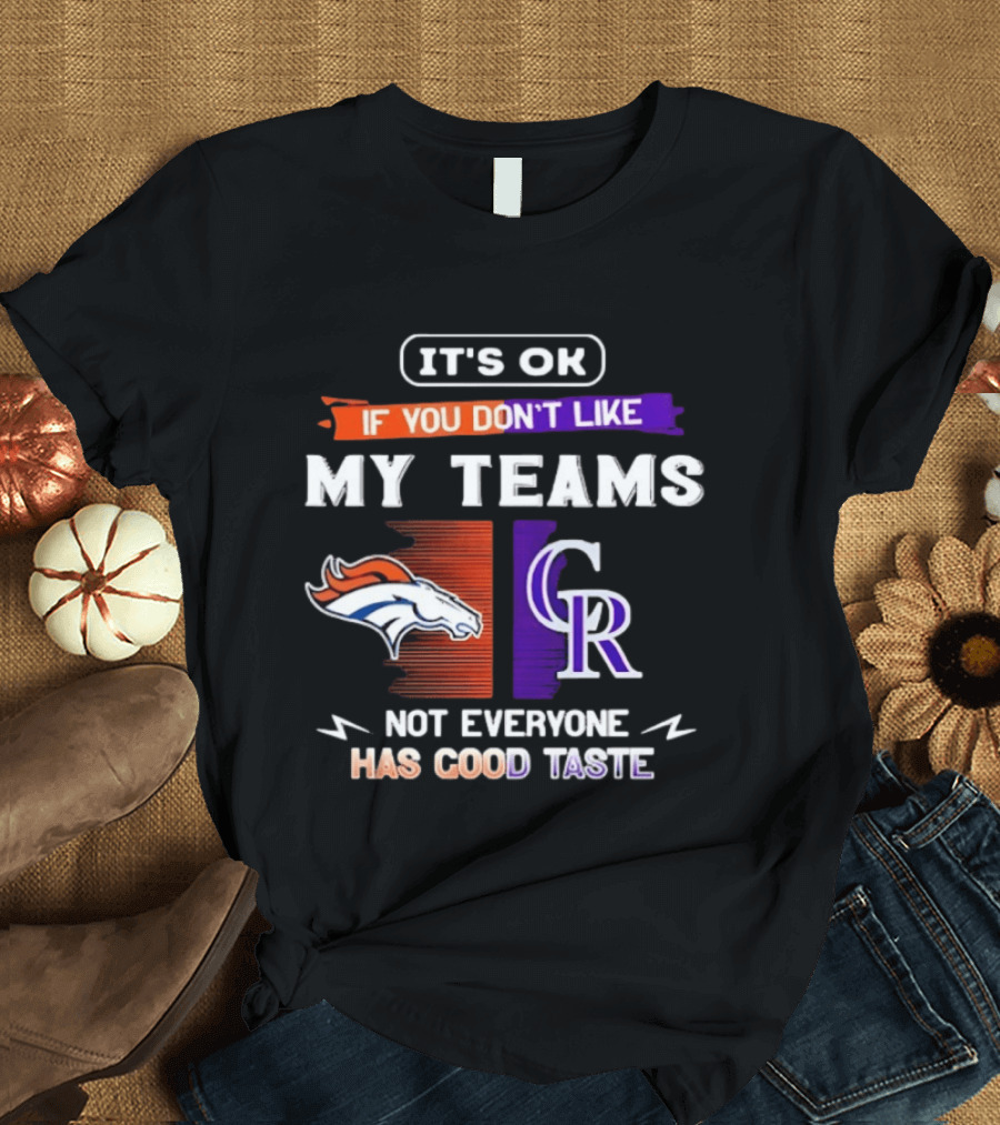 Denver Broncos And Colorado Rockies It’s Ok If You Don’t Like My Teams Not Everyone Has Good Taste T-Shirt