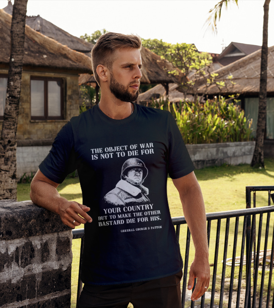 General George S Patton The Object Of War Is Not To Die For Your Country T-Shirt