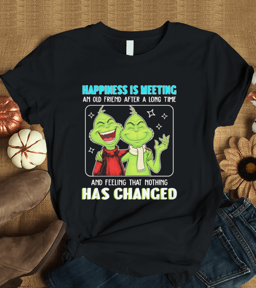 Happiness Is Meeting An Old Friend After A Long Time Grinch Feeling That Nothing Has Changed T-Shirt