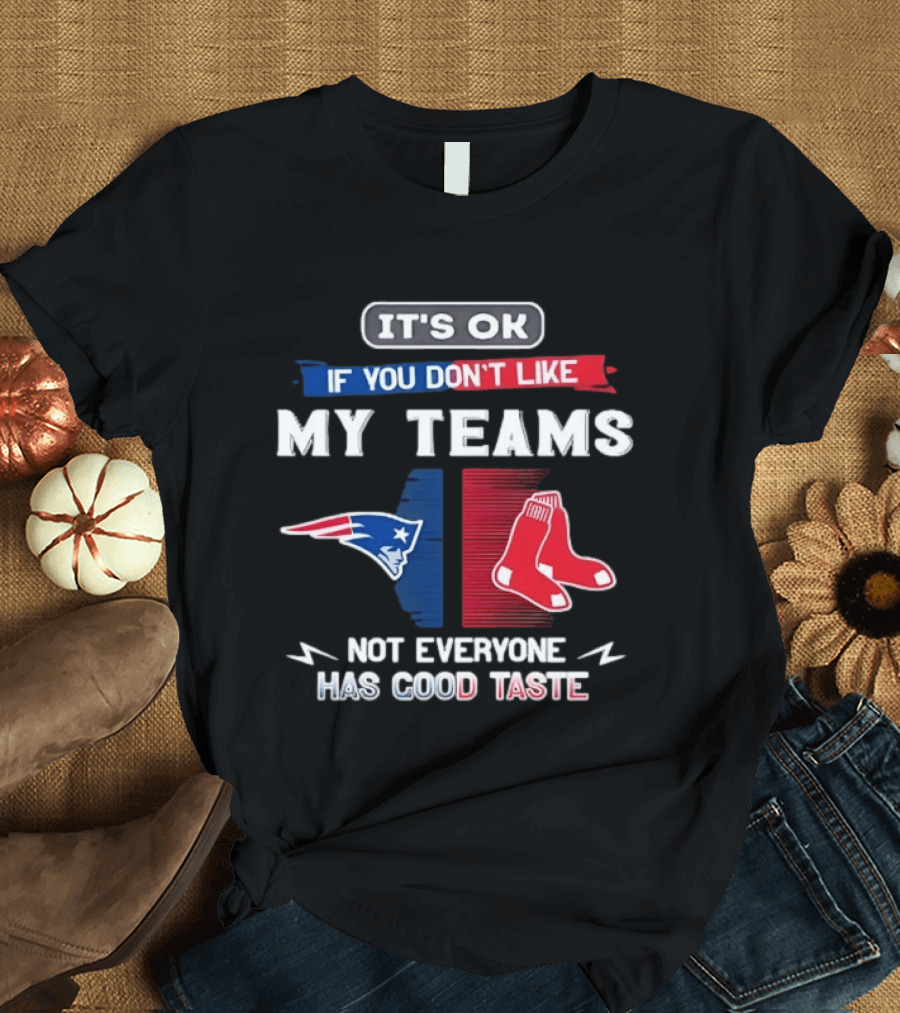 New England Patriots Boston Red Sox It's Ok If You Don't Like My Teams Not Everyone Has Good Taste T-Shirt