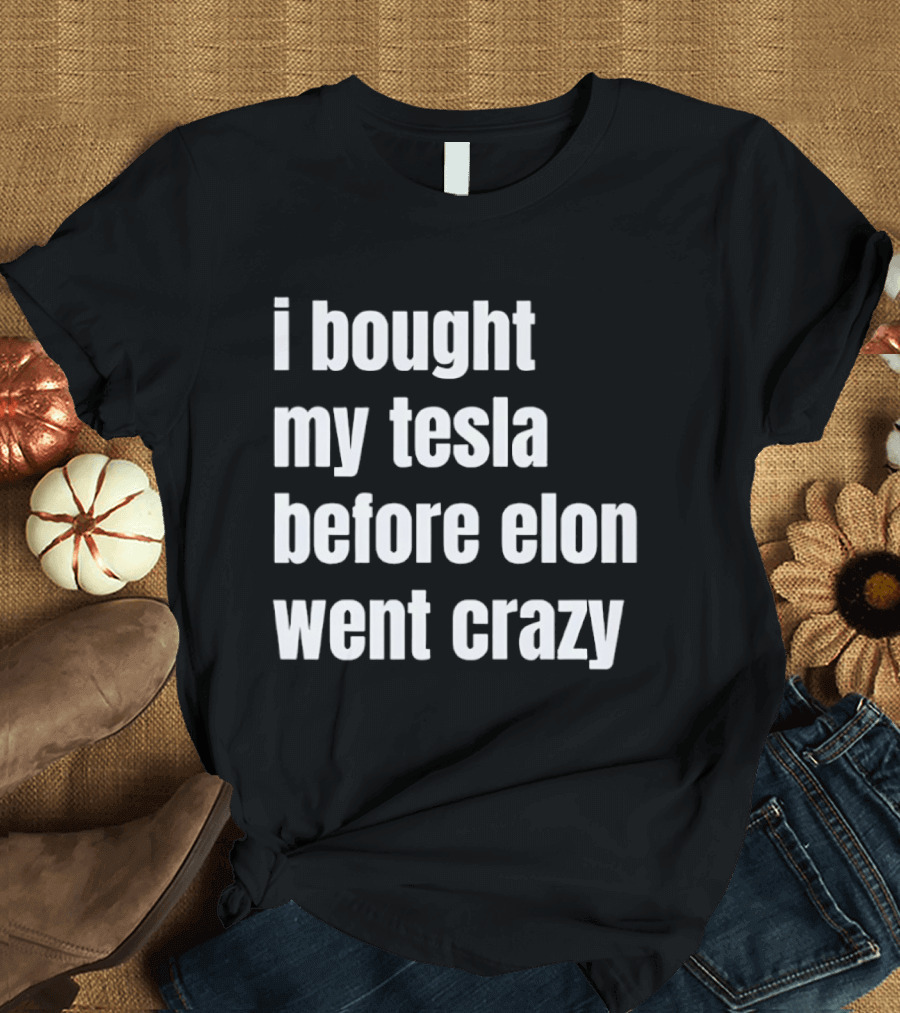I Bought My Tesla Before Elon Went Crazy T-Shirt