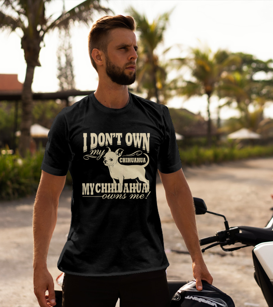 I Don’t Own My Chihuahua My Chihuahua Owns Me Funny T-Shirt