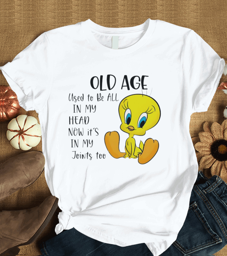 Old Age Tweety Used To Be All In My Head Now It's In My Joints Too T-Shirt