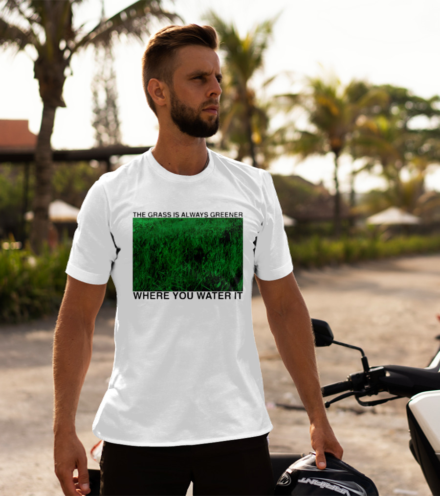The Grass Is Always Greener Where You Water It Inspirational Message T-Shirt