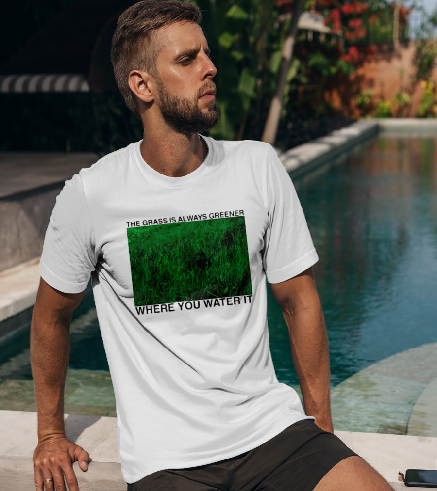 The Grass Is Always Greener Where You Water It Inspirational Message T-Shirt