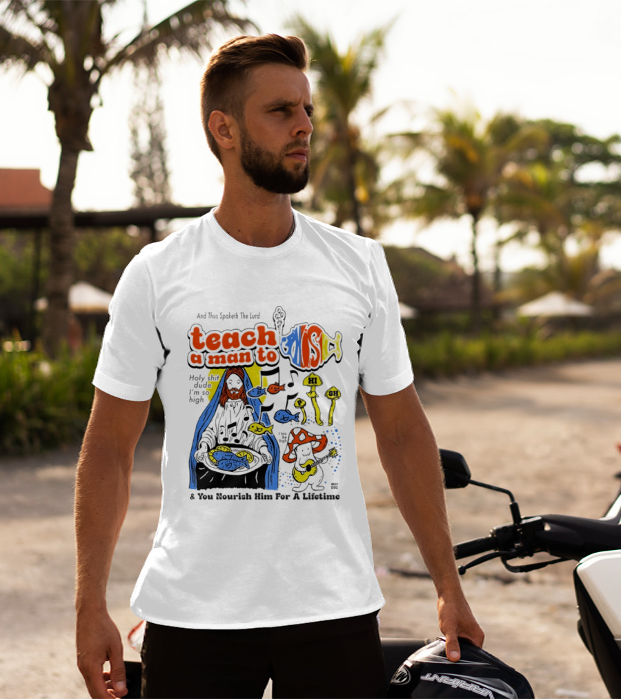 Teach A Man To HI SH I'm So High Fish Lurd Nourish Him For A Lifetime T-Shirt