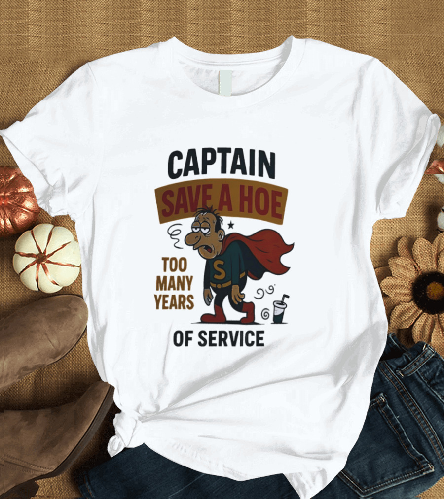 Captain Save A Hoe Too Many Years Of Service Tired Superhero T-Shirt