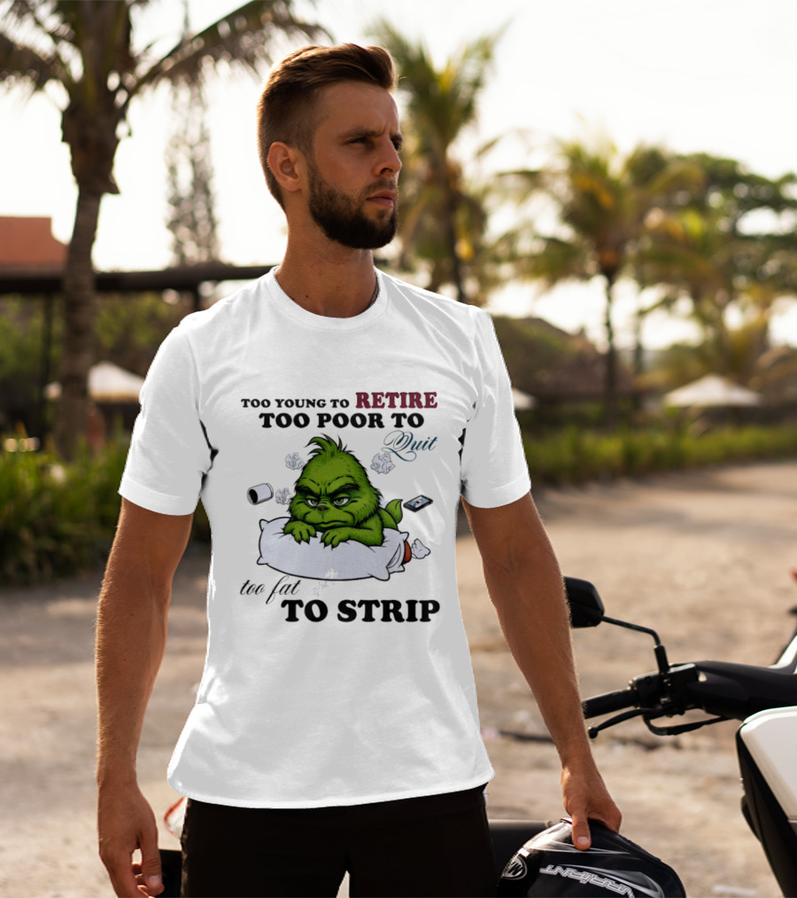 Grinch Too Young To Retire Too Poor To Quit Too Fat To Strip Fun T-Shirt