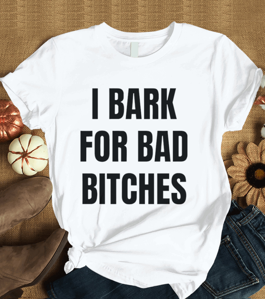 I Bark For Bad Bitches T-Shirt