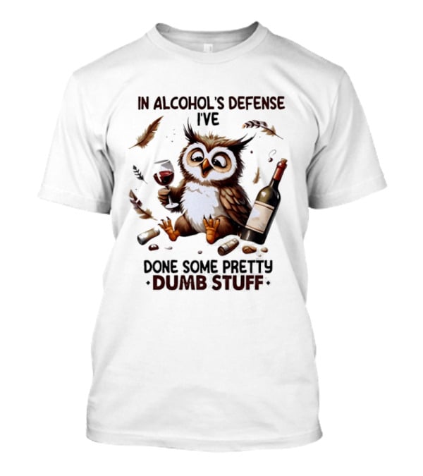 Owl In Alcohol's Defense I've Done Some Pretty Dumb Stuff Wine Bottle Feather T-Shirt