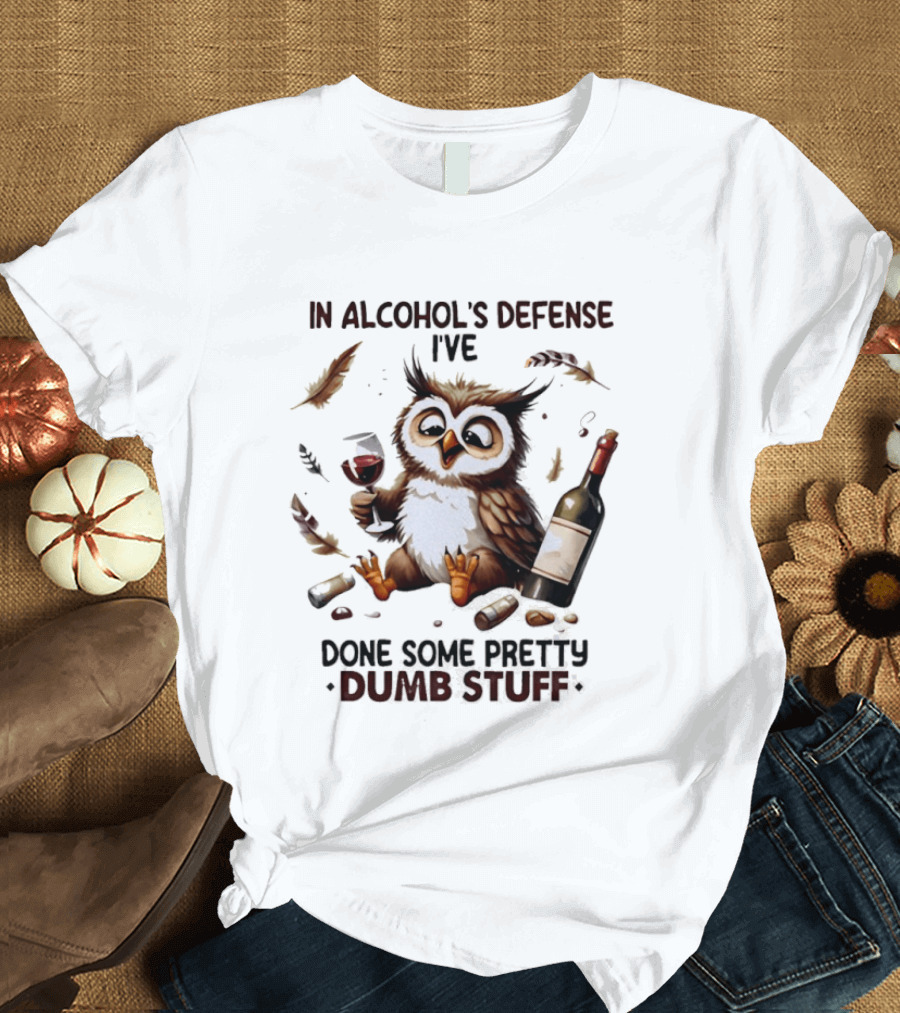 Owl In Alcohol's Defense I've Done Some Pretty Dumb Stuff Wine Bottle Feather T-Shirt