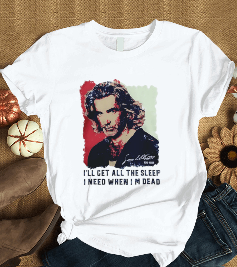 Sam Elliott Road House I'll Get All The Sleep I Need When I'm Dead T-Shirt
