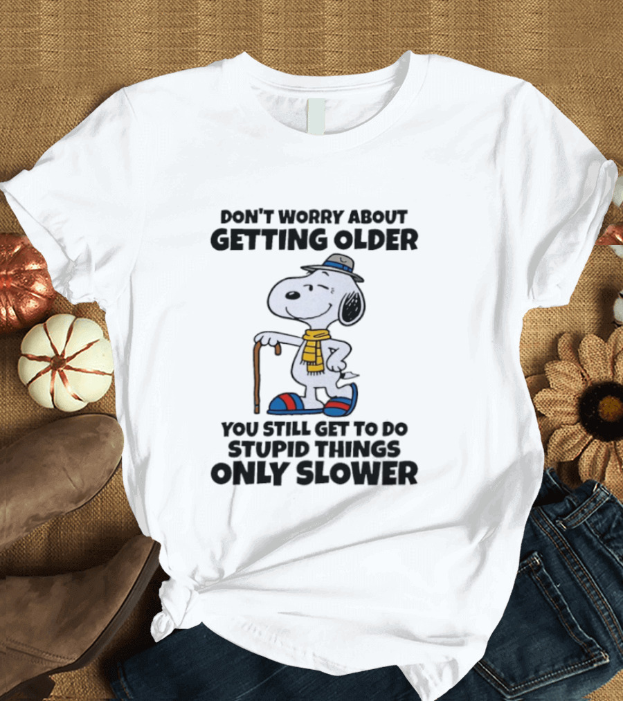 Snoopy Don't Worry About Getting Older You Still Get To Do Stupid Things Only Slower T-Shirt