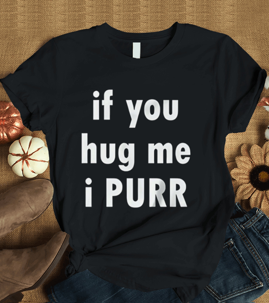 If You Hug Me I Purr T-Shirt