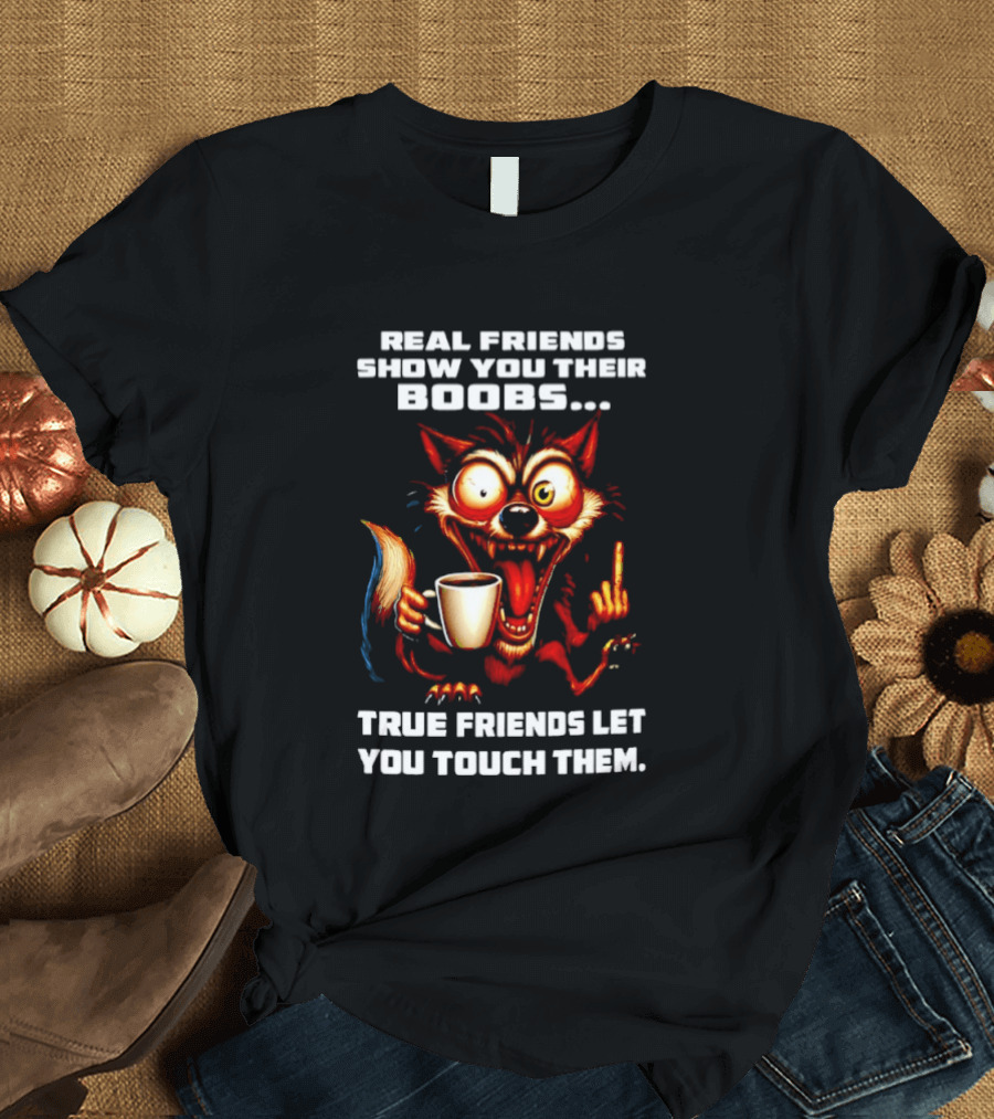 Real Friends Show You Their Boobs True Friends Let You Touch Them Wolf Holding Coffee Cup T-Shirt