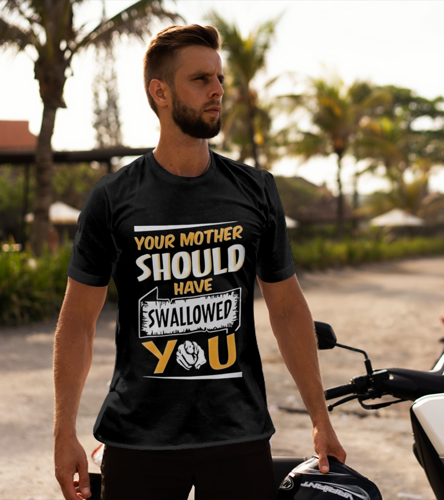 Your Mother Should Have Swallowed You T-Shirt