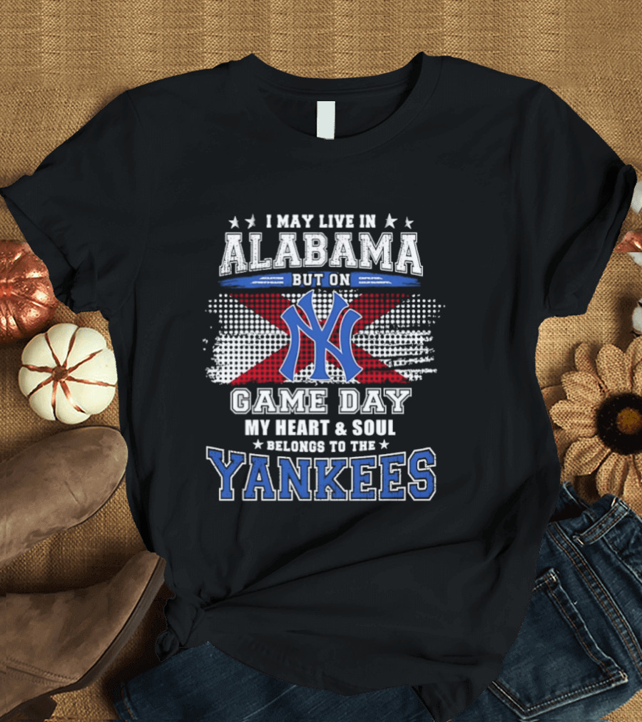 I May Live In Alabama But On Game Day My Heart And Soul Belongs To The Yankees T-Shirt