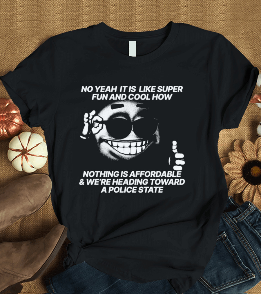 No Yeah It Is Like Super Fun And Cool How Nothing Is Affordable And We're Heading Toward A Police State Smiley Thumbs Up T-Shirt