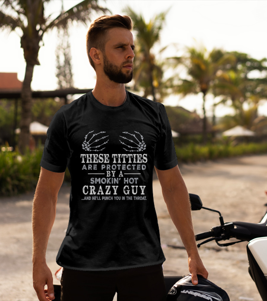 These Titties Are Protected By A Smokin' Hot Crazy Guy And He'll Punch You In The Throat Skeleton Hands T-Shirt